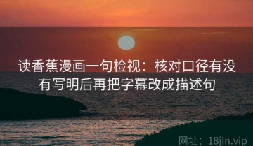 读香蕉漫画一句检视：核对口径有没有写明后再把字幕改成描述句
