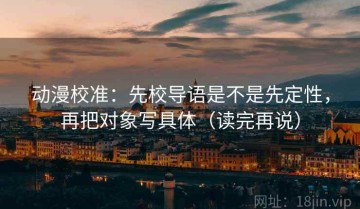 动漫校准：先校导语是不是先定性，再把对象写具体（读完再说）