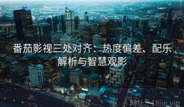 番茄影视三处对齐：热度偏差、配乐解析与智慧观影
