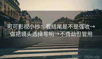 可可影视小抄：看结尾是不是强收→做把镜头选择写明→不费劲但管用