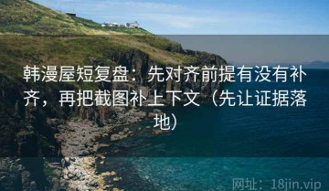 韩漫屋短复盘：先对齐前提有没有补齐，再把截图补上下文（先让证据落地）