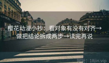 樱花动漫小抄：看对象有没有对齐→做把结论拆成两步→读完再说