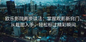 欧乐影院两步读法：掌握观影新窍门，从截图入手，轻松标注精彩瞬间