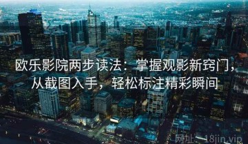 欧乐影院两步读法：掌握观影新窍门，从截图入手，轻松标注精彩瞬间