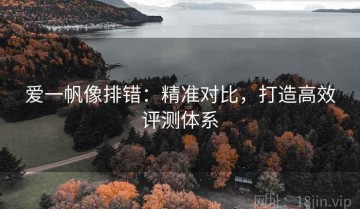 爱一帆像排错：精准对比，打造高效评测体系