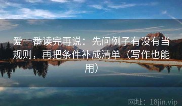 爱一番读完再说：先问例子有没有当规则，再把条件补成清单（写作也能用）