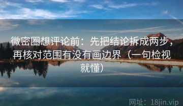 微密圈想评论前：先把结论拆成两步，再核对范围有没有画边界（一句检视就懂）