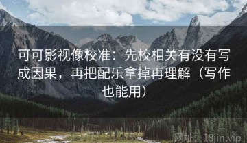 可可影视像校准：先校相关有没有写成因果，再把配乐拿掉再理解（写作也能用）