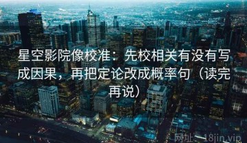 星空影院像校准：先校相关有没有写成因果，再把定论改成概率句（读完再说）