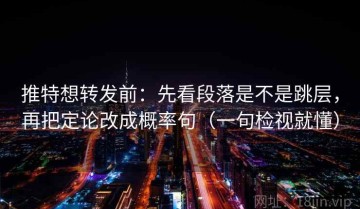 推特想转发前：先看段落是不是跳层，再把定论改成概率句（一句检视就懂）