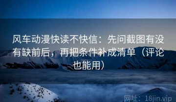 风车动漫快读不快信：先问截图有没有缺前后，再把条件补成清单（评论也能用）