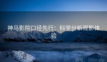 神马影院口径先行：科学分析观影体验