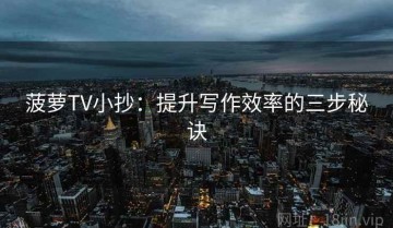 菠萝TV小抄：提升写作效率的三步秘诀