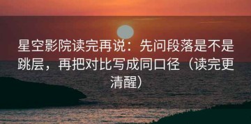 星空影院读完再说：先问段落是不是跳层，再把对比写成同口径（读完更清醒）