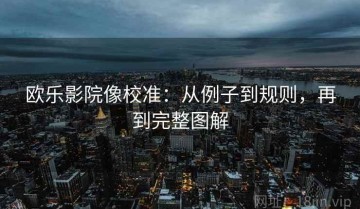 欧乐影院像校准：从例子到规则，再到完整图解