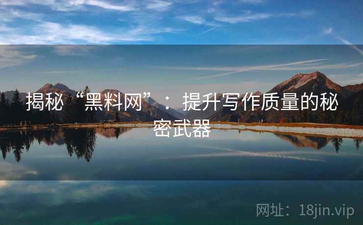 揭秘“黑料网”：提升写作质量的秘密武器