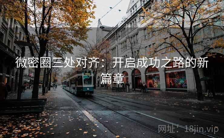 微密圈三处对齐:开启成功之路的新篇章 微密圈三处对齐:开启成功之路的新篇章