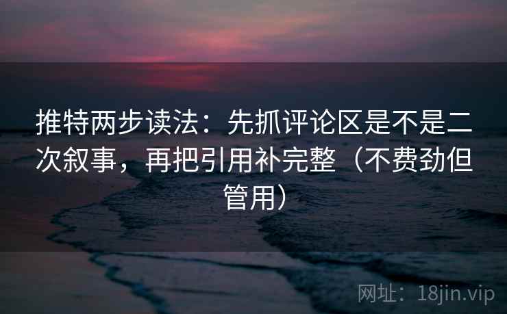 推特两步读法:先抓评论区是不是二次叙事,再把引用补完整(不费劲但管用) 推特两步读法:先抓评论区是不是二次叙事,再把引用补完整(不费劲但管用)