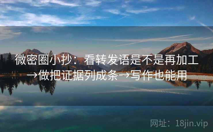 微密圈小抄：看转发语是不是再加工→做把证据列成条→写作也能用