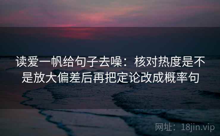 读爱一帆给句子去噪:核对热度是不是放大偏差后再把定论改成概率句 读爱一帆给句子去噪:核对热度是不是放大偏差后再把定论改成概率句