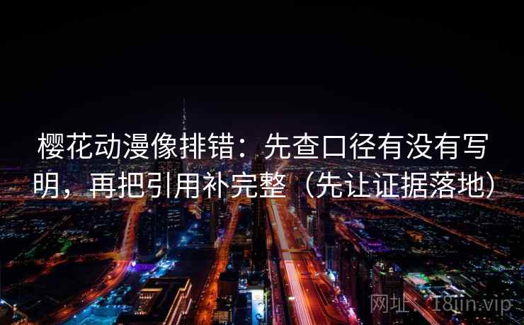 樱花动漫像排错：先查口径有没有写明，再把引用补完整（先让证据落地）