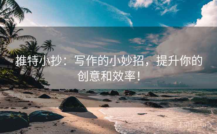 推特小抄：写作的小妙招，提升你的创意和效率！