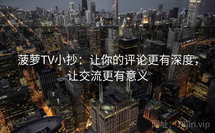 菠萝TV小抄：让你的评论更有深度，让交流更有意义
