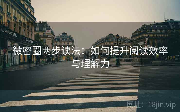 微密圈两步读法：如何提升阅读效率与理解力