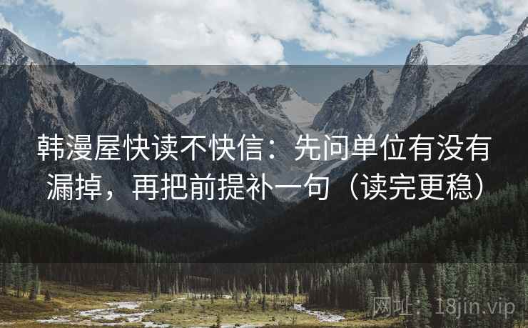 韩漫屋快读不快信：先问单位有没有漏掉，再把前提补一句（读完更稳）
