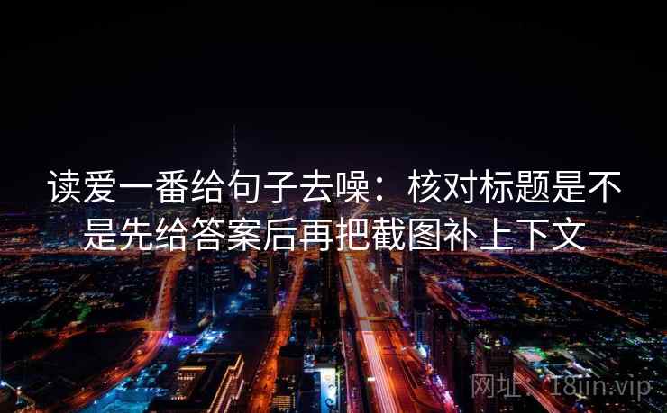 读爱一番给句子去噪：核对标题是不是先给答案后再把截图补上下文