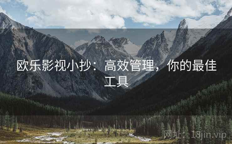 欧乐影视小抄：高效管理，你的最佳工具