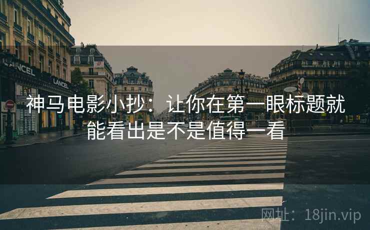 神马电影小抄：让你在第一眼标题就能看出是不是值得一看