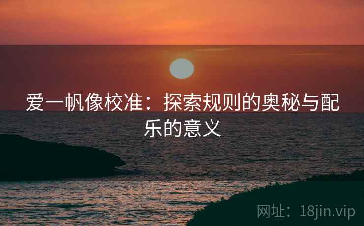 爱一帆像校准：探索规则的奥秘与配乐的意义