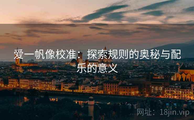 爱一帆像校准：探索规则的奥秘与配乐的意义
