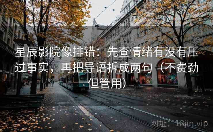 星辰影院像排错：先查情绪有没有压过事实，再把导语拆成两句（不费劲但管用）