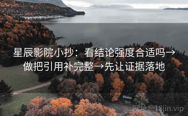 星辰影院小抄：看结论强度合适吗→做把引用补完整→先让证据落地