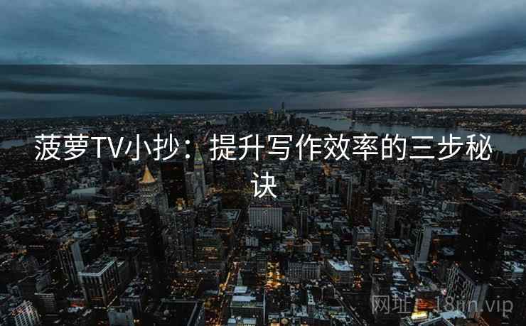 菠萝TV小抄：提升写作效率的三步秘诀