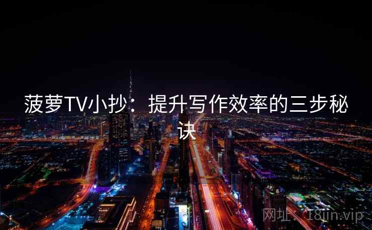 菠萝TV小抄：提升写作效率的三步秘诀