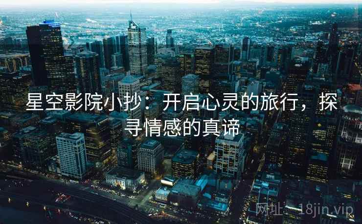 星空影院小抄：开启心灵的旅行，探寻情感的真谛