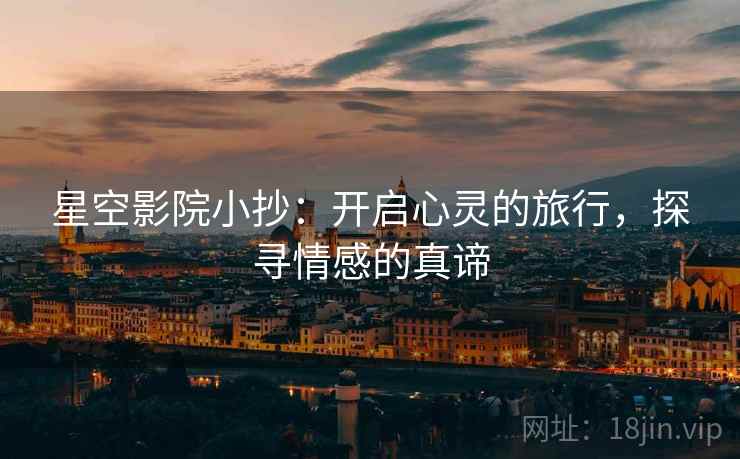 星空影院小抄：开启心灵的旅行，探寻情感的真谛
