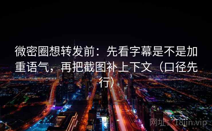 微密圈想转发前：先看字幕是不是加重语气，再把截图补上下文（口径先行）