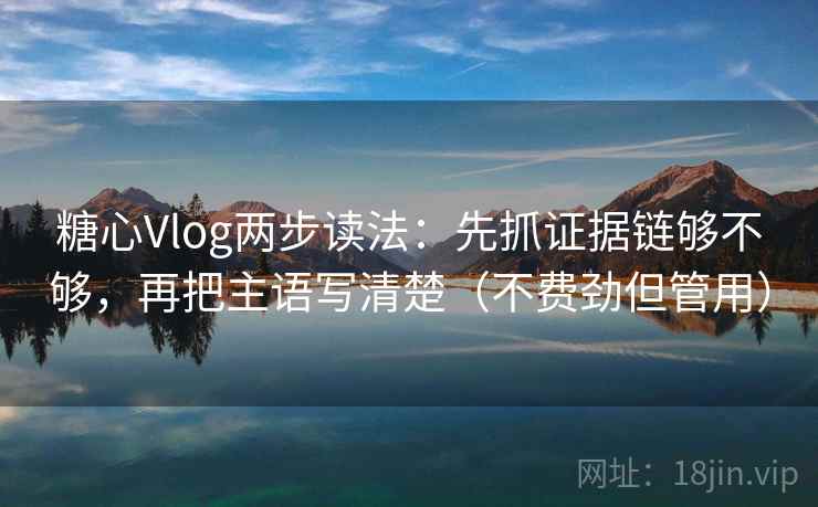 糖心Vlog两步读法：先抓证据链够不够，再把主语写清楚（不费劲但管用）