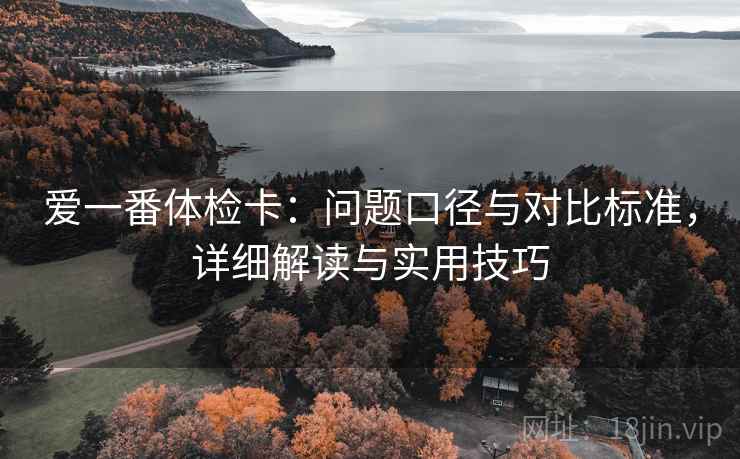 爱一番体检卡：问题口径与对比标准，详细解读与实用技巧