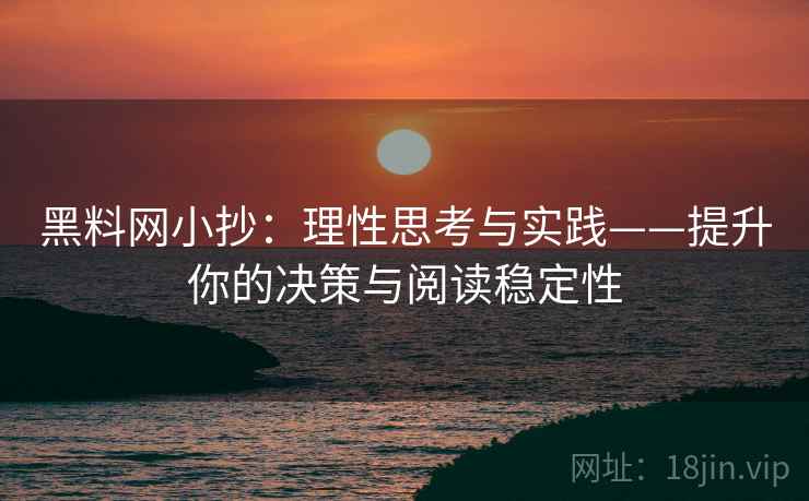 黑料网小抄：理性思考与实践——提升你的决策与阅读稳定性