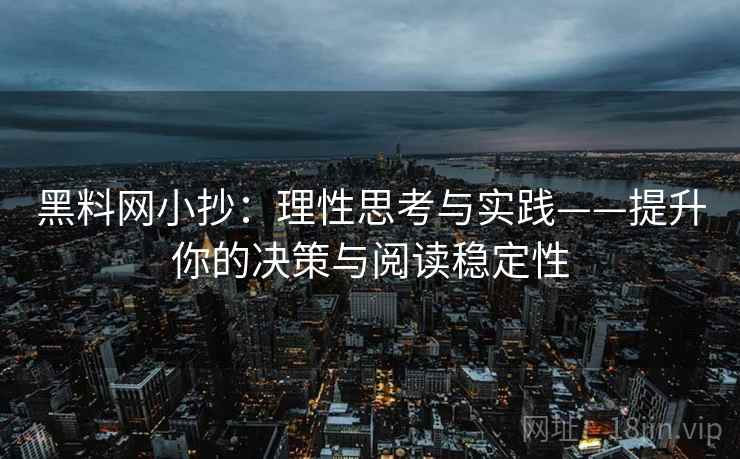 黑料网小抄：理性思考与实践——提升你的决策与阅读稳定性