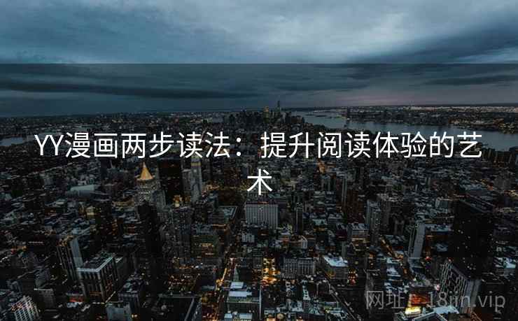 YY漫画两步读法:提升阅读体验的艺术 YY漫画两步读法:提升阅读体验的艺术