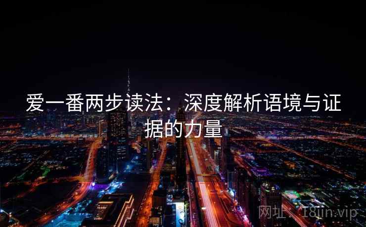 爱一番两步读法:深度解析语境与证据的力量 爱一番两步读法:深度解析语境与证据的力量
