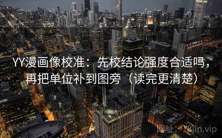 YY漫画像校准:先校结论强度合适吗,再把单位补到图旁(读完更清楚) YY漫画像校准:先校结论强度合适吗,再把单位补到图旁(读完更清楚)