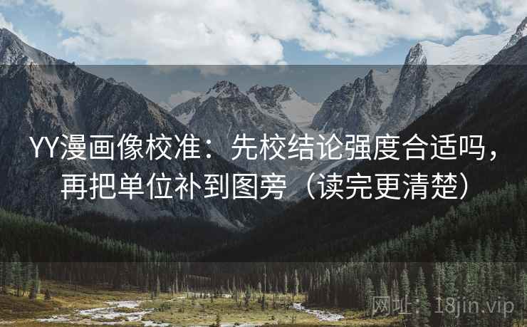 YY漫画像校准:先校结论强度合适吗,再把单位补到图旁(读完更清楚) YY漫画像校准:先校结论强度合适吗,再把单位补到图旁(读完更清楚)