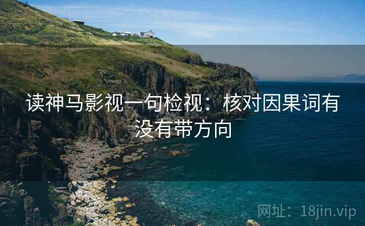 读神马影视一句检视:核对因果词有没有带方向 读神马影视一句检视:核对因果词有没有带方向
